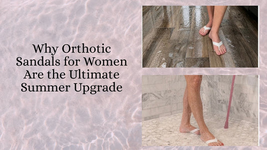 Step Into Comfort: Why Orthotic Sandals for Women Are the Ultimate Summer Upgrade